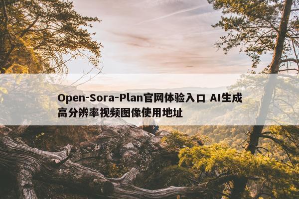 Open-Sora-Plan官网体验入口 AI生成高分辨率视频图像使用地址