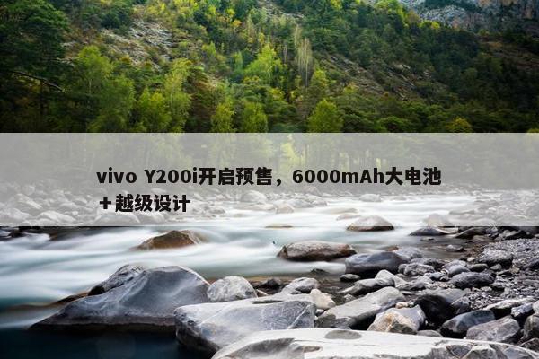 vivo Y200i开启预售，6000mAh大电池＋越级设计