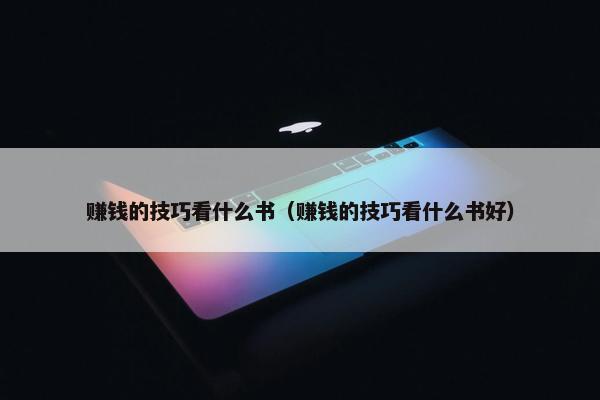 赚钱的技巧看什么书（赚钱的技巧看什么书好）