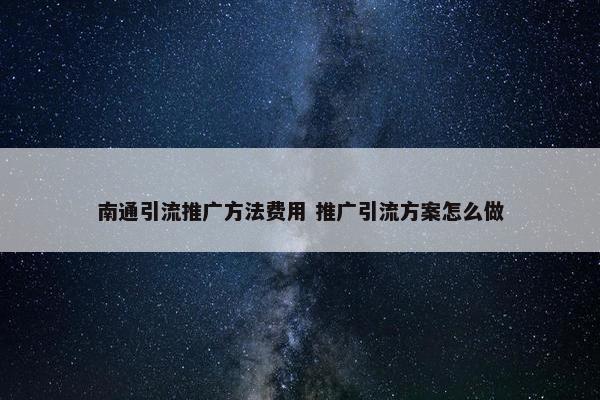 南通引流推广方法费用 推广引流方案怎么做