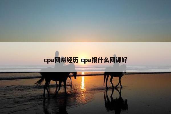 cpa网赚经历 cpa报什么网课好