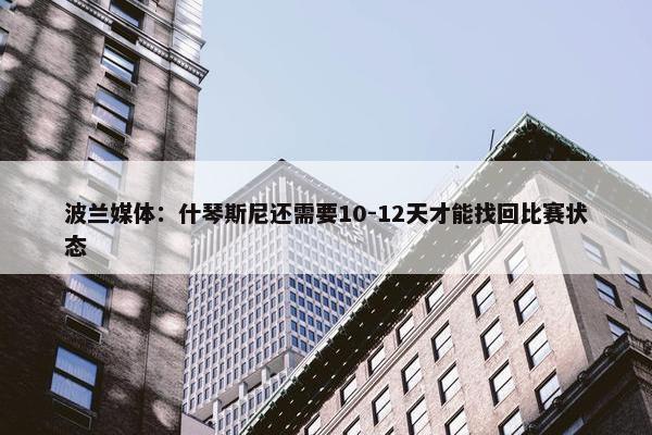 波兰媒体：什琴斯尼还需要10-12天才能找回比赛状态