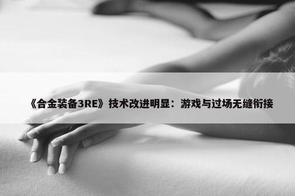 《合金装备3RE》技术改进明显：游戏与过场无缝衔接