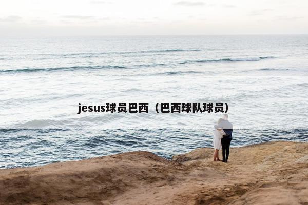 jesus球员巴西（巴西球队球员）