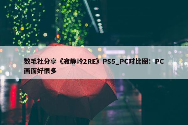 数毛社分享《寂静岭2RE》PS5_PC对比图：PC画面好很多