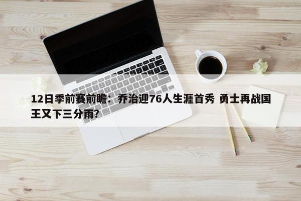 12日季前赛前瞻：乔治迎76人生涯首秀 勇士再战国王又下三分雨？