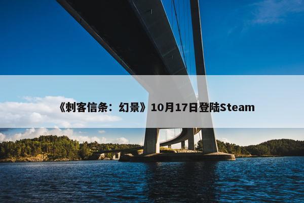 《刺客信条：幻景》10月17日登陆Steam