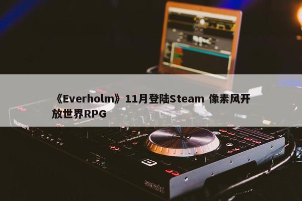 《Everholm》11月登陆Steam 像素风开放世界RPG