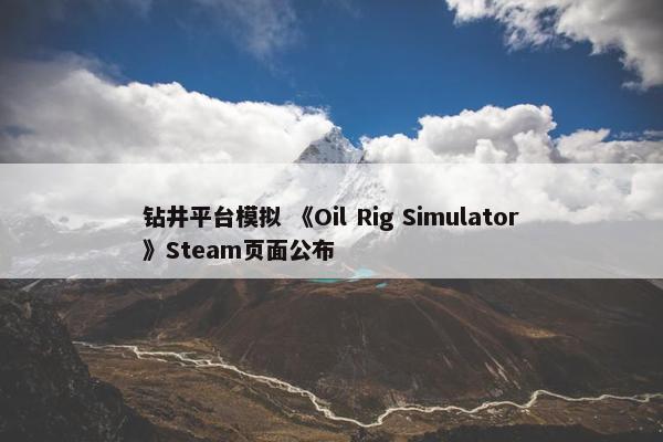 钻井平台模拟 《Oil Rig Simulator》Steam页面公布