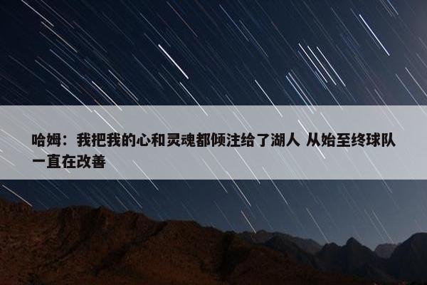 哈姆：我把我的心和灵魂都倾注给了湖人 从始至终球队一直在改善