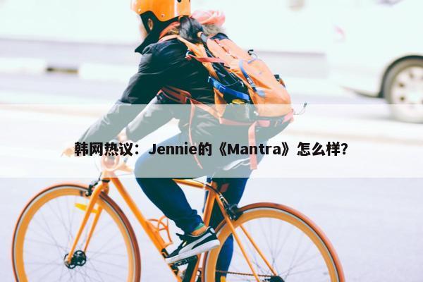 韩网热议：Jennie的《Mantra》怎么样？