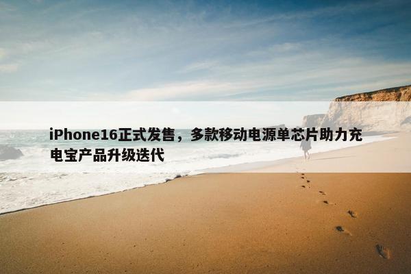 iPhone16正式发售，多款移动电源单芯片助力充电宝产品升级迭代