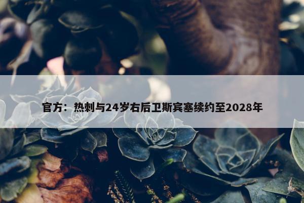 官方：热刺与24岁右后卫斯宾塞续约至2028年