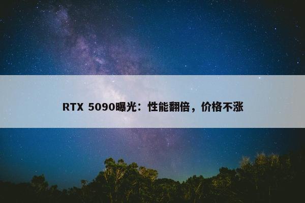 RTX 5090曝光：性能翻倍，价格不涨