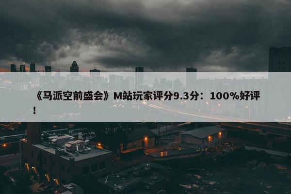 《马派空前盛会》M站玩家评分9.3分：100%好评！