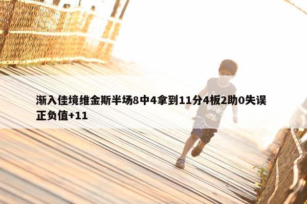 渐入佳境维金斯半场8中4拿到11分4板2助0失误 正负值+11